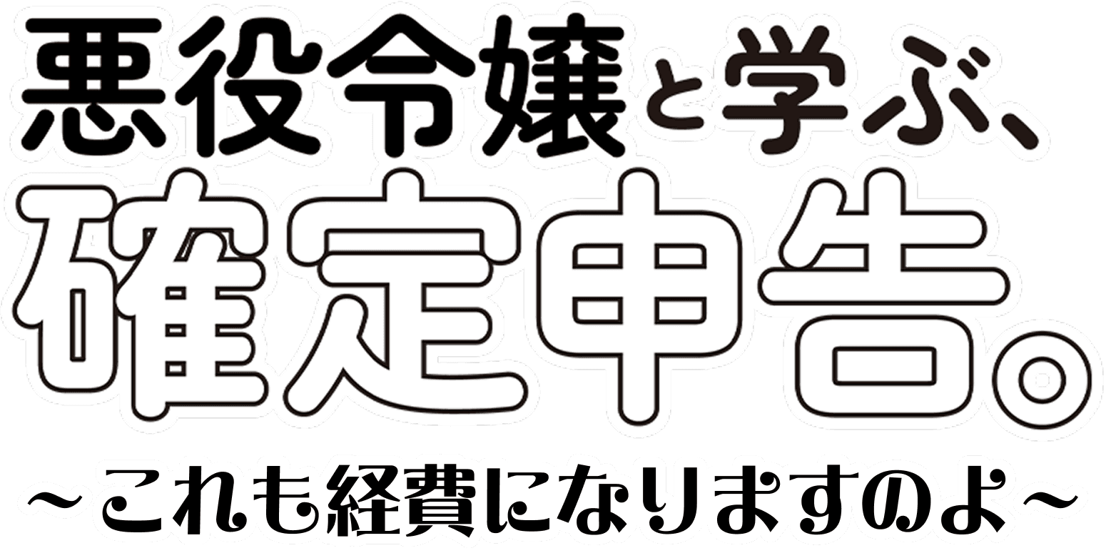 悪役令嬢と学ぶ、確定申告。～これも経費になりますのよ～