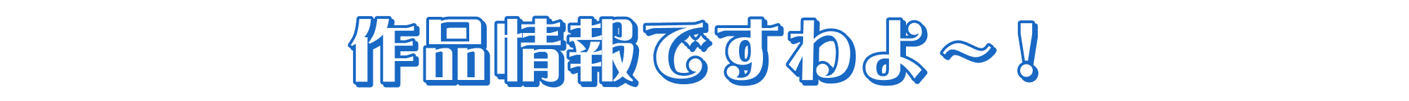 作品情報ですわよ~!