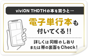 viviON THOTHの本を買うと...電子単行本も付いてくる!! 詳しくは同梱のしおり又は帯の裏面をCheck!