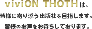 viviON THOTHは、皆様に寄り添う出版社を目指します。皆様のお声をお待ちしております。