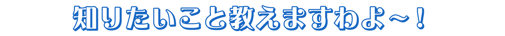 知りたいこと教えますわよ～！