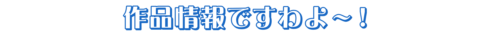 作品情報ですわよ～！