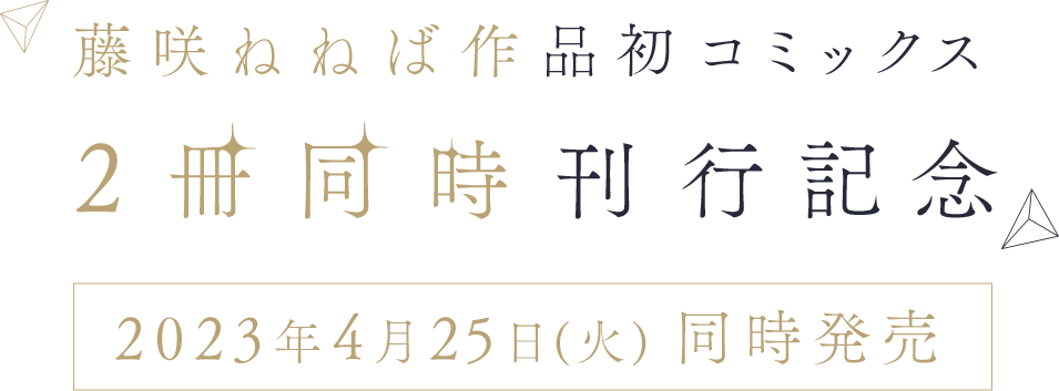 藤咲ねねば作品初コミックス 2冊同時刊行記念 2023年4月25日(火)同時発売