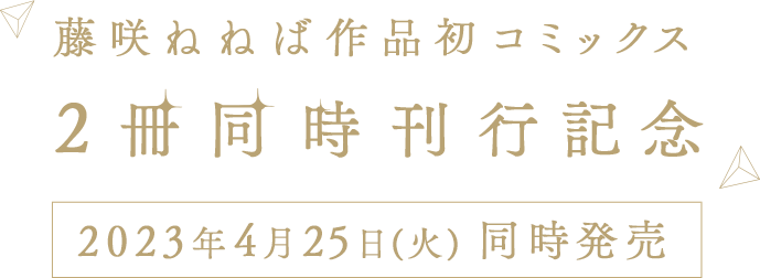 藤咲ねねば作品初コミックス 2冊同時刊行記念 2023年4月25日(火)同時発売